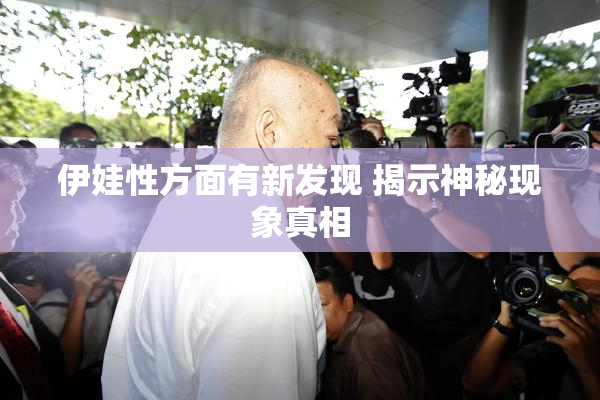 伊娃性方面有新发现 揭示神秘现象真相