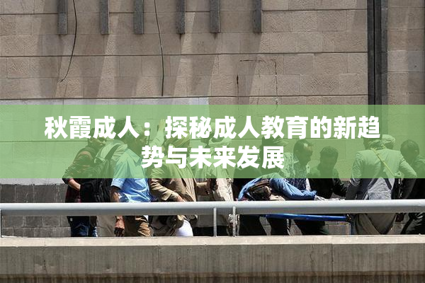 秋霞成人：探秘成人教育的新趋势与未来发展