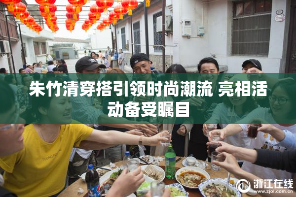 朱竹清穿搭引领时尚潮流 亮相活动备受瞩目