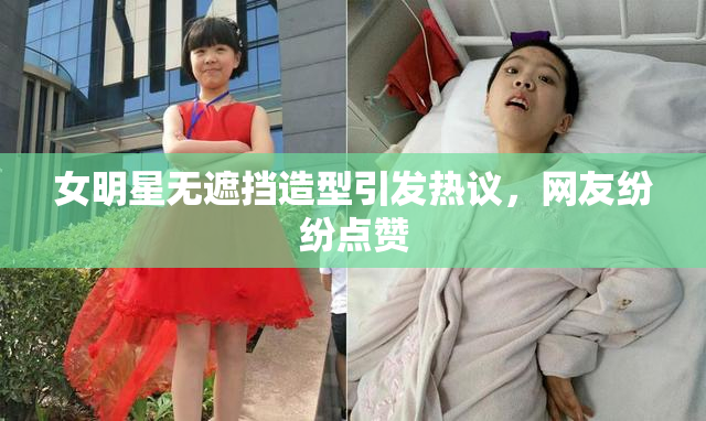 女明星无遮挡造型引发热议，网友纷纷点赞