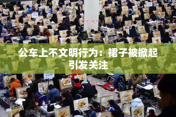 公车上不文明行为：裙子被掀起引发关注