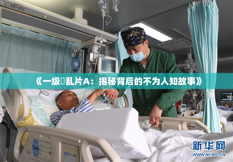 《一级婬乱片A：揭秘背后的不为人知故事》