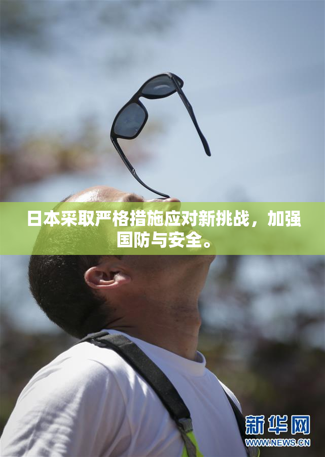 日本采取严格措施应对新挑战，加强国防与安全。