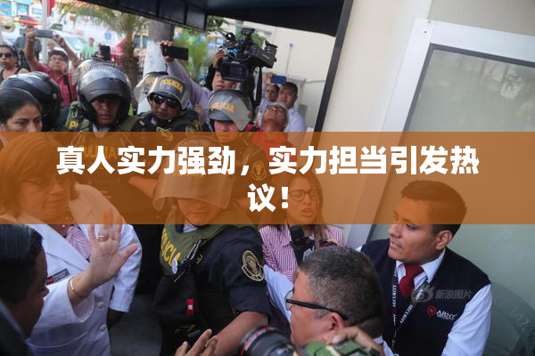 真人实力强劲，实力担当引发热议！