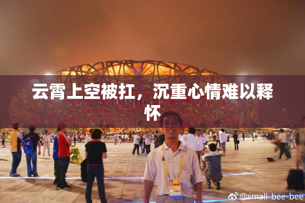 云霄上空被扛，沉重心情难以释怀
