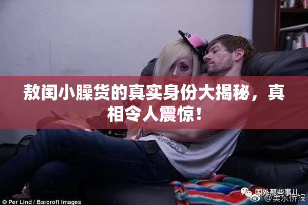 敖闰小臊货的真实身份大揭秘，真相令人震惊！