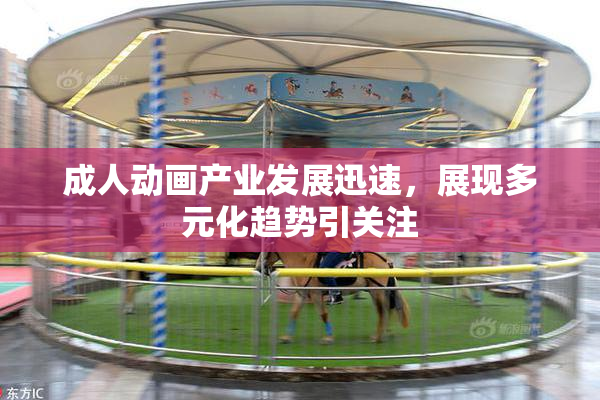 成人动画产业发展迅速，展现多元化趋势引关注