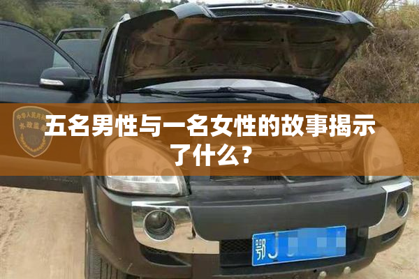 五名男性与一名女性的故事揭示了什么？