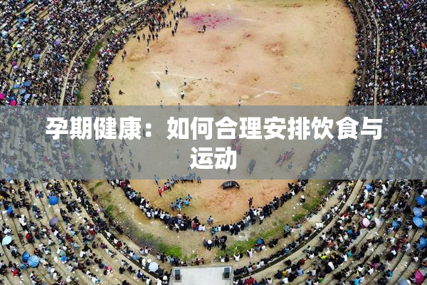 孕期健康：如何合理安排饮食与运动
