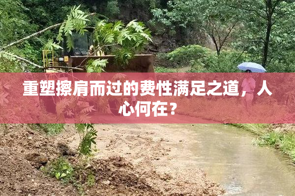 重塑擦肩而过的费性满足之道，人心何在？