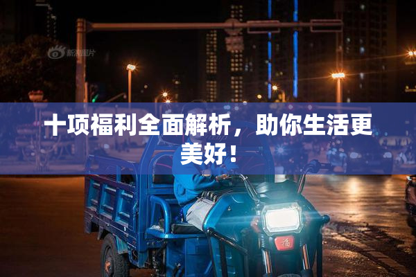 十项福利全面解析，助你生活更美好！