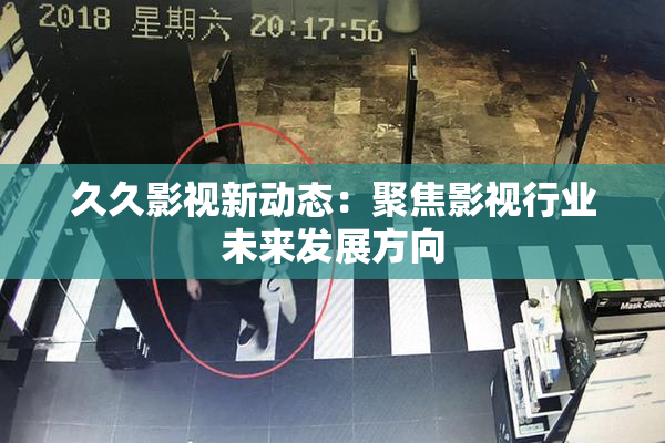 久久影视新动态：聚焦影视行业未来发展方向
