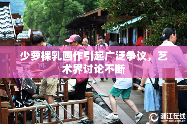少萝裸乳画作引起广泛争议，艺术界讨论不断