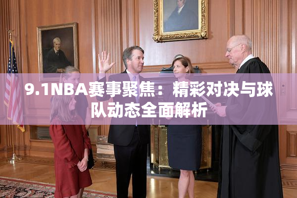 9.1NBA赛事聚焦：精彩对决与球队动态全面解析
