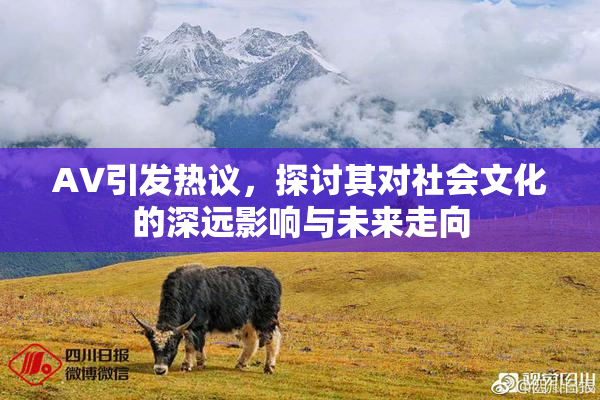 AV引发热议，探讨其对社会文化的深远影响与未来走向