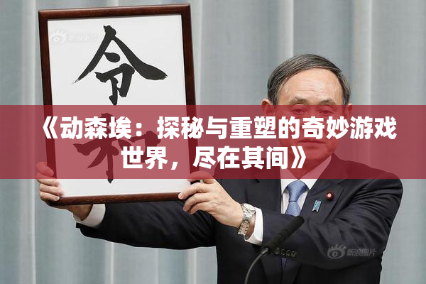 《动森埃：探秘与重塑的奇妙游戏世界，尽在其间》