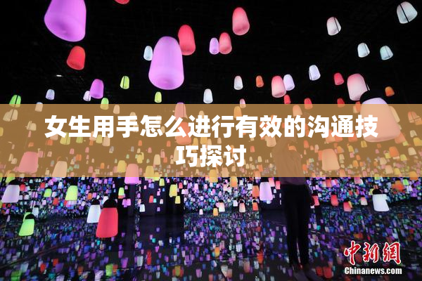 女生用手怎么进行有效的沟通技巧探讨