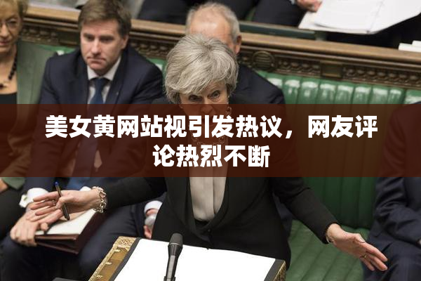 美女黄网站视引发热议，网友评论热烈不断