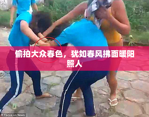 偷拍大众春色，犹如春风拂面暖阳照人