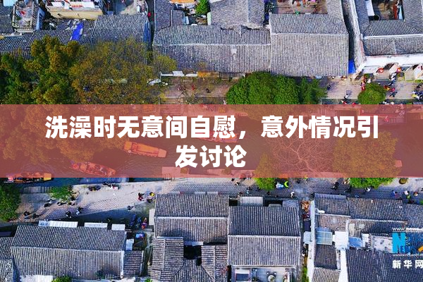 洗澡时无意间自慰，意外情况引发讨论