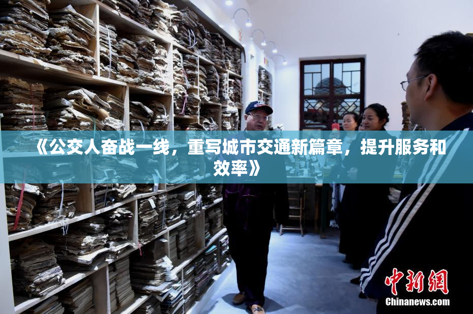 《公交人奋战一线，重写城市交通新篇章，提升服务和效率》