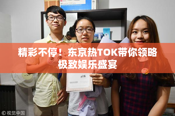 精彩不停！东京热TOK带你领略极致娱乐盛宴