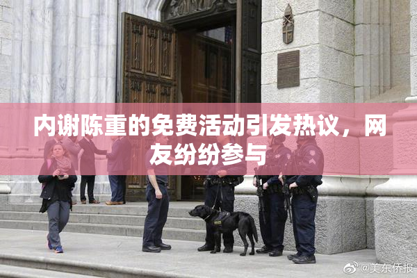 内谢陈重的免费活动引发热议，网友纷纷参与