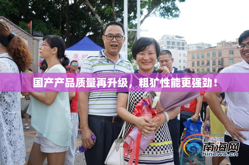 国产产品质量再升级，粗犷性能更强劲！