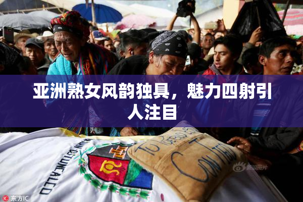 亚洲熟女风韵独具，魅力四射引人注目