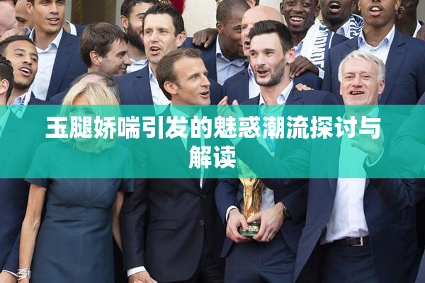 玉腿娇喘引发的魅惑潮流探讨与解读