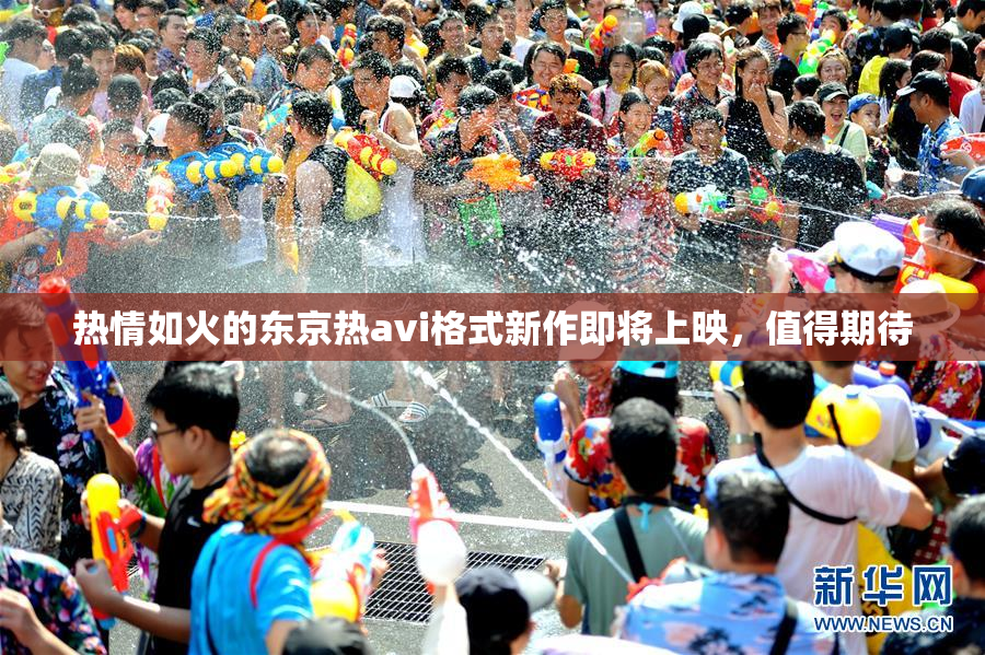 热情如火的东京热avi格式新作即将上映，值得期待