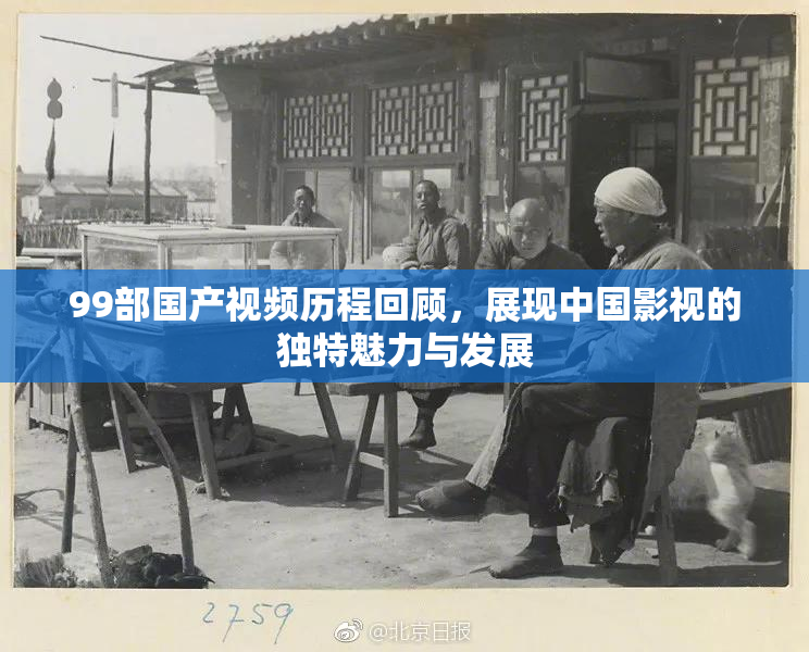 99部国产视频历程回顾，展现中国影视的独特魅力与发展
