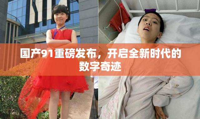国产91重磅发布，开启全新时代的数字奇迹