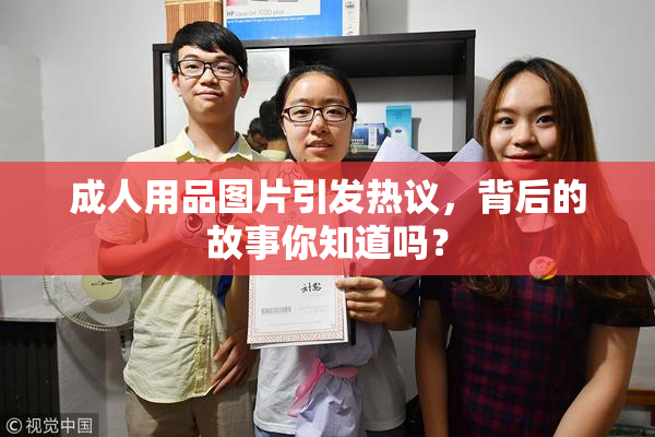 成人用品图片引发热议，背后的故事你知道吗？