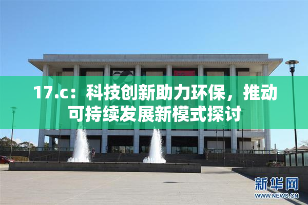 17.c：科技创新助力环保，推动可持续发展新模式探讨