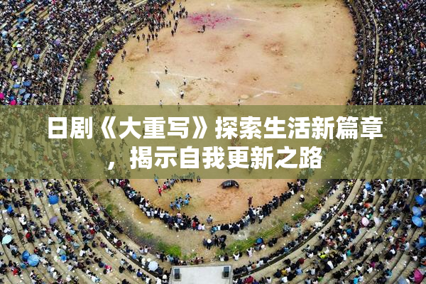 日剧《大重写》探索生活新篇章，揭示自我更新之路