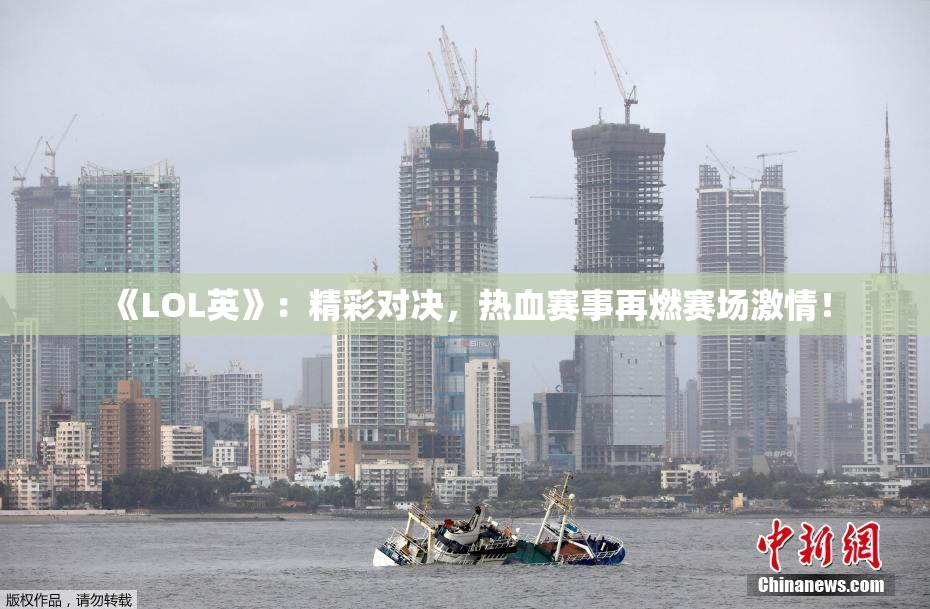 《LOL英》：精彩对决，热血赛事再燃赛场激情！