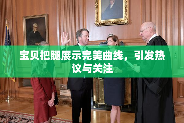 宝贝把腿展示完美曲线，引发热议与关注