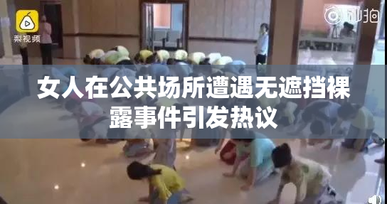 女人在公共场所遭遇无遮挡裸露事件引发热议