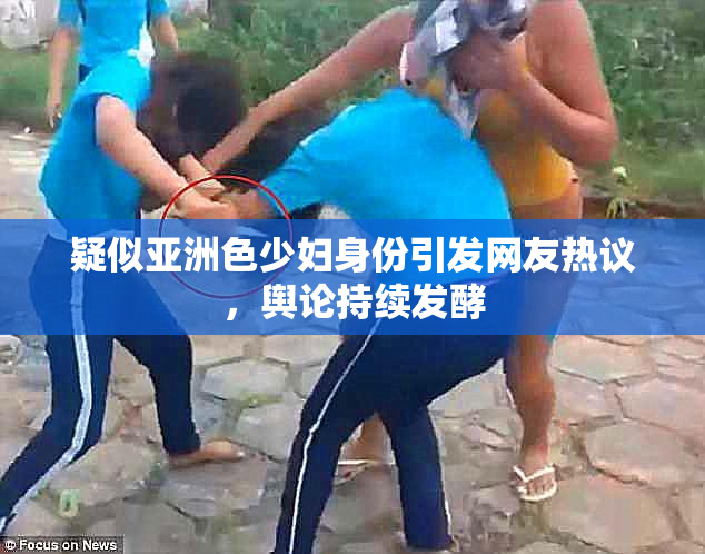 疑似亚洲色少妇身份引发网友热议，舆论持续发酵