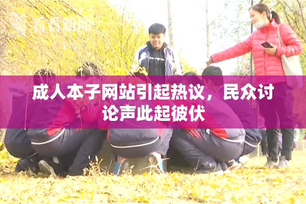 成人本子网站引起热议，民众讨论声此起彼伏