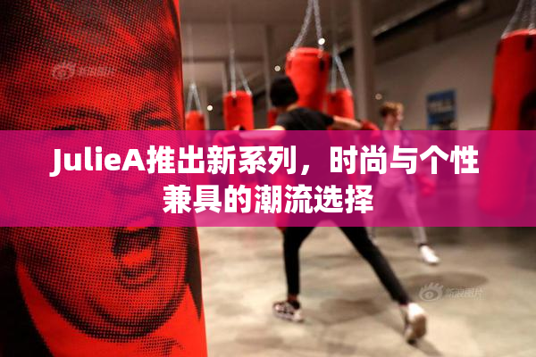 JulieA推出新系列，时尚与个性兼具的潮流选择