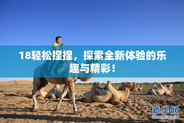 18轻松捏捏，探索全新体验的乐趣与精彩！