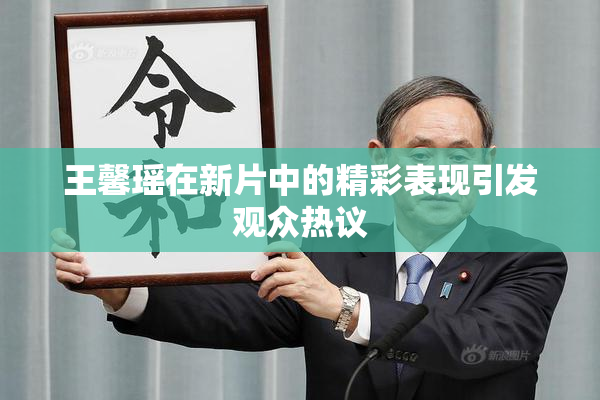 王馨瑶在新片中的精彩表现引发观众热议