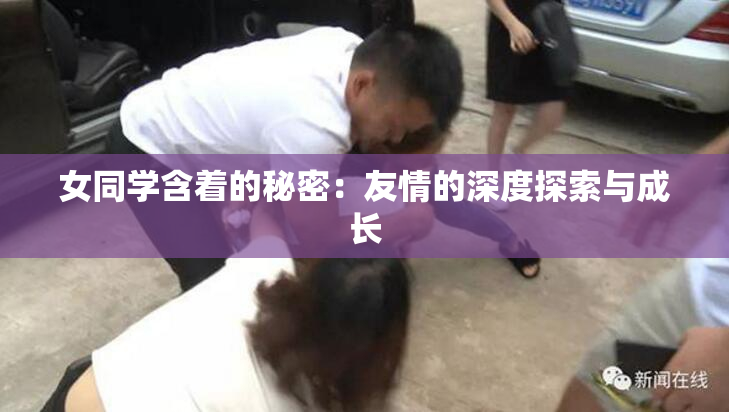 女同学含着的秘密：友情的深度探索与成长