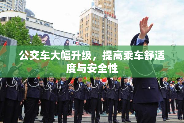公交车大幅升级，提高乘车舒适度与安全性