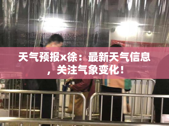 天气预报x徐：最新天气信息，关注气象变化！