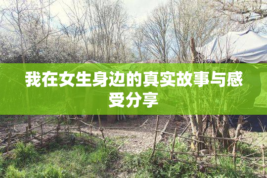 我在女生身边的真实故事与感受分享