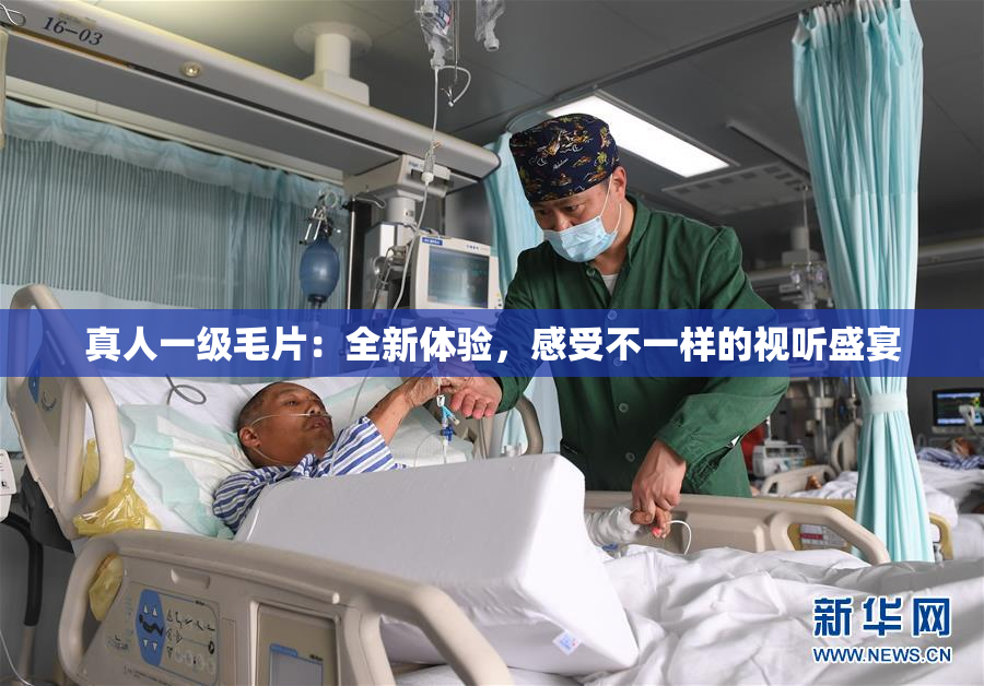 真人一级毛片：全新体验，感受不一样的视听盛宴