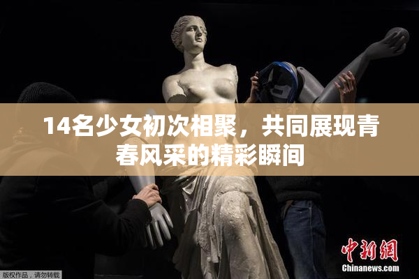 14名少女初次相聚，共同展现青春风采的精彩瞬间